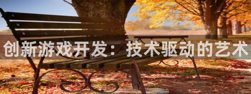 手机版长征娱乐客户端下载：创新游戏开发：技术驱动的艺术