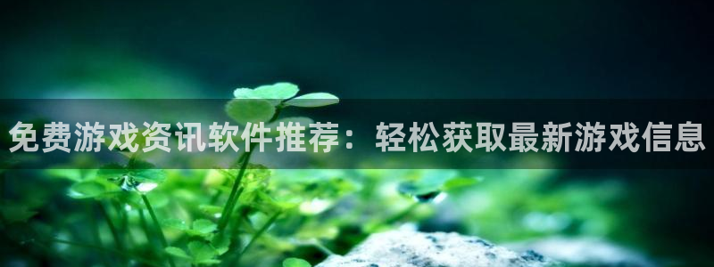 长征娱乐4招商：免费游戏资讯软件推荐：轻松获取最新游戏信息