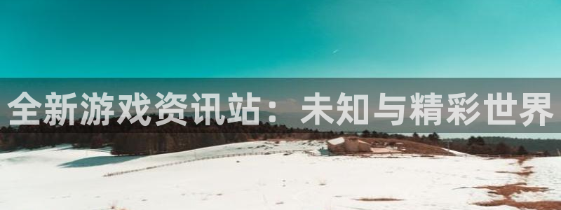 长征娱乐2登录：全新游戏资讯站：未知与精彩世界
