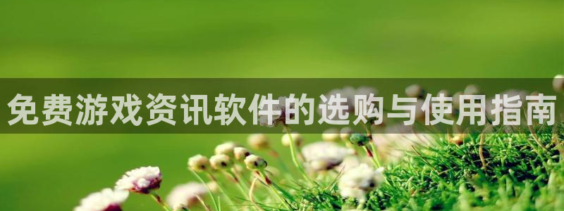 长征娱乐在线登录：免费游戏资讯软件的选购与使用指南