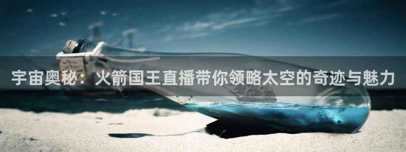 雨燕360直播免费观看nba：宇宙奥秘：火箭国王直播带你领略太空的奇迹与魅力