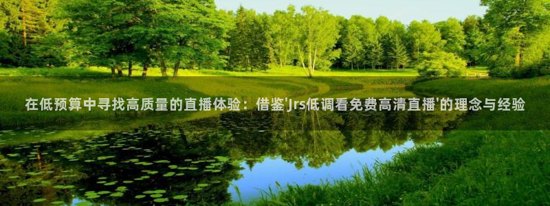 雨燕直播178足球比赛：在低预算中寻找高质量的直播体验：借鉴\'Jrs低调看免费高清直播\'的理念与经验
