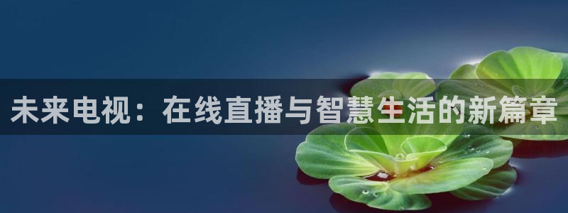 看球吧雨燕直播：未来电视：在线直播与智慧生活的新篇章